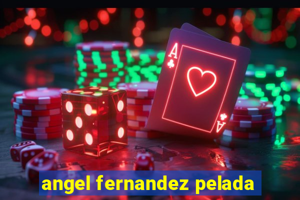 angel fernandez pelada